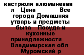 кастрюля алюминевая 40л › Цена ­ 2 200 - Все города Домашняя утварь и предметы быта » Посуда и кухонные принадлежности   . Владимирская обл.,Муромский р-н